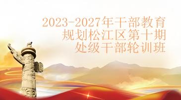 2023-2027年干部教育规划松江区第十期处级干部轮训班